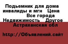 Подьемник для дома, инвалиды и мгн › Цена ­ 58 000 - Все города Недвижимость » Другое   . Астраханская обл.